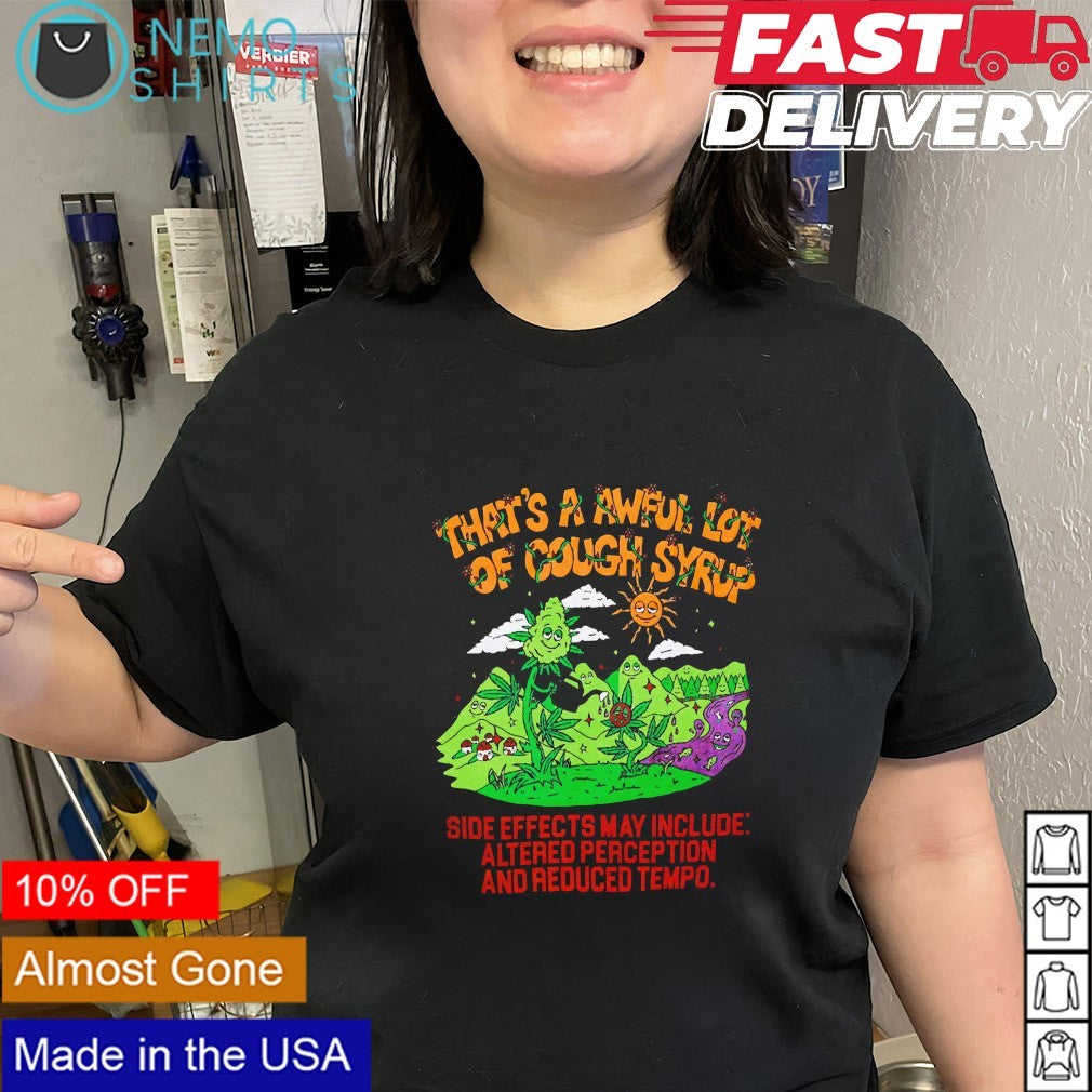 That’s a awful lot of cough syrup side effects may include altered perception shirt