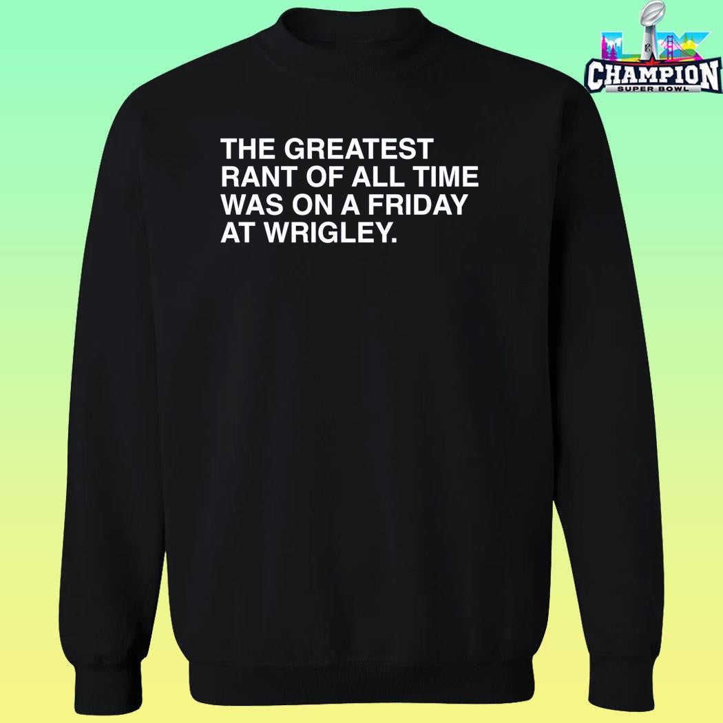 The Greatest Rant Of All Time Was On A Friday At Wrigley Shirt