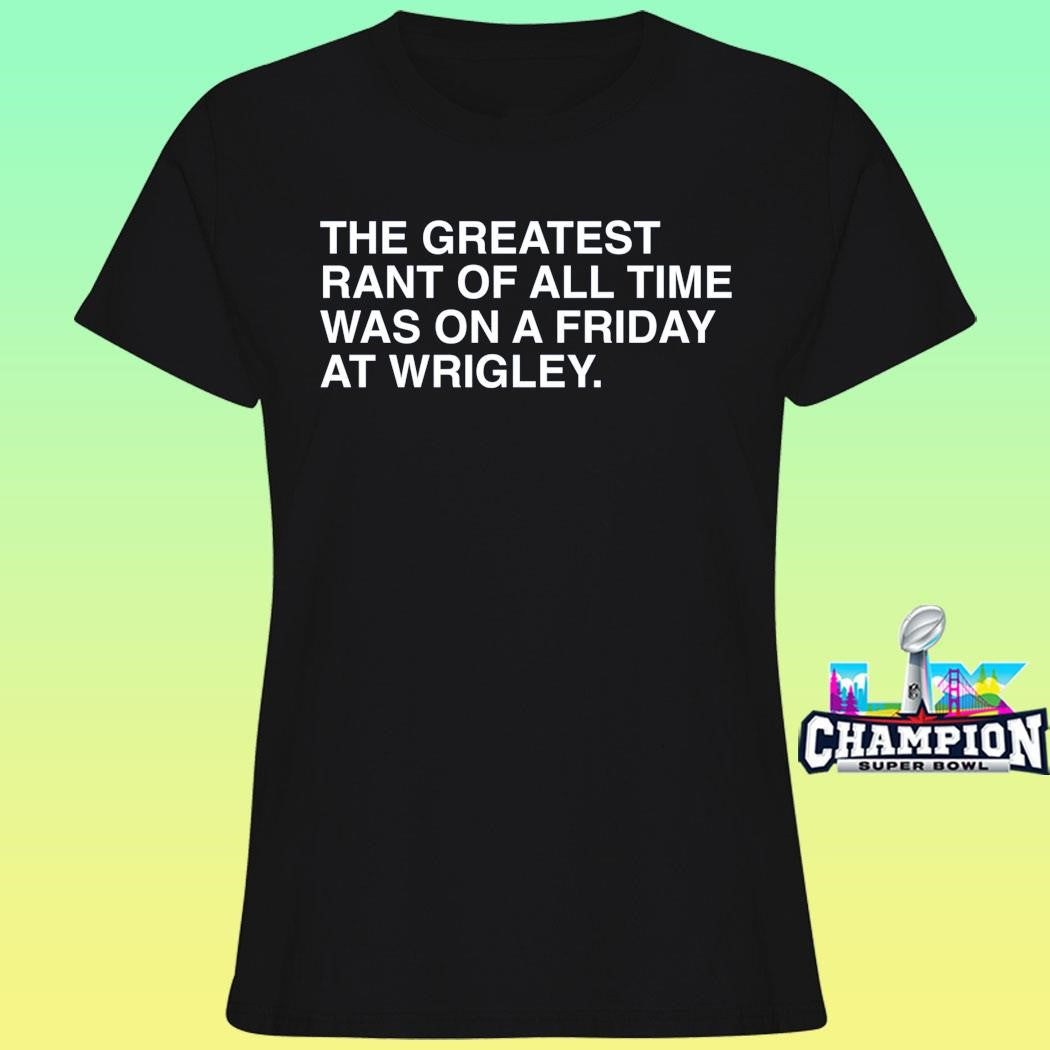 The Greatest Rant Of All Time Was On A Friday At Wrigley Shirt