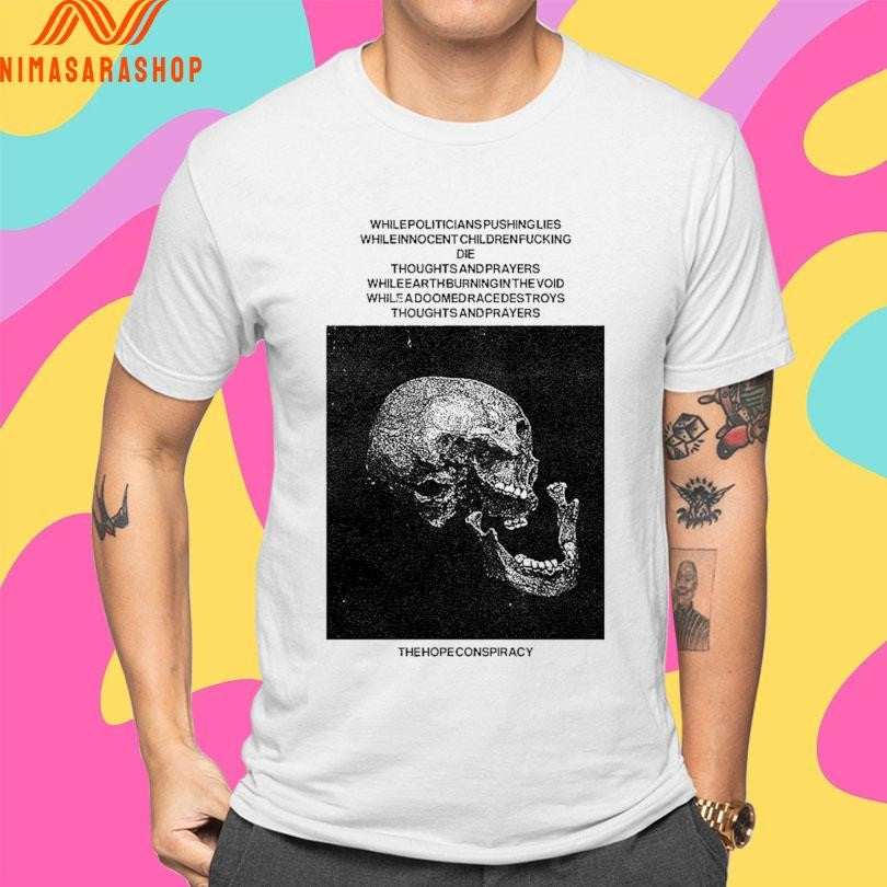 The Hope Conspiracy Whilepoliticians Pushinglies Whileinnocent Childrenfucking Die Thoughts And Prayers Whileearthburningin The Void Shirts
