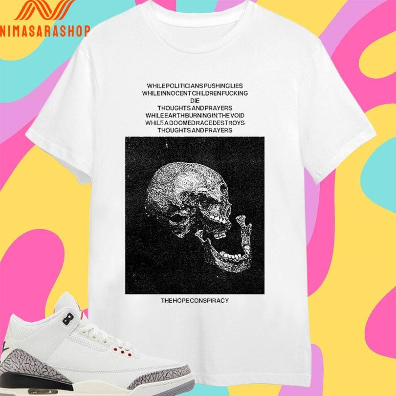 The Hope Conspiracy Whilepoliticians Pushinglies Whileinnocent Childrenfucking Die Thoughts And Prayers Whileearthburningin The Void Shirts