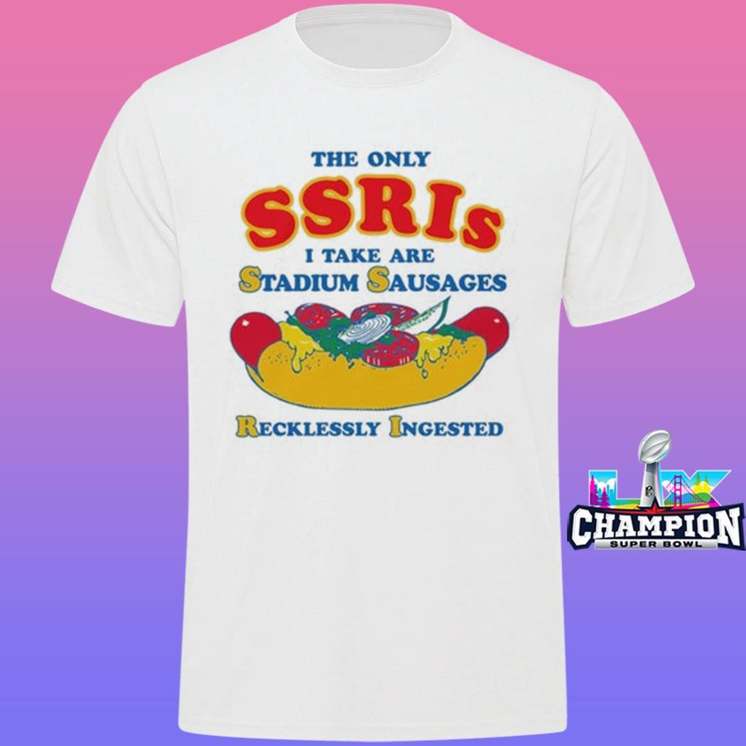 The Only Ssris I Take Are Stadium Sausages Recklessly Ingested Shirt