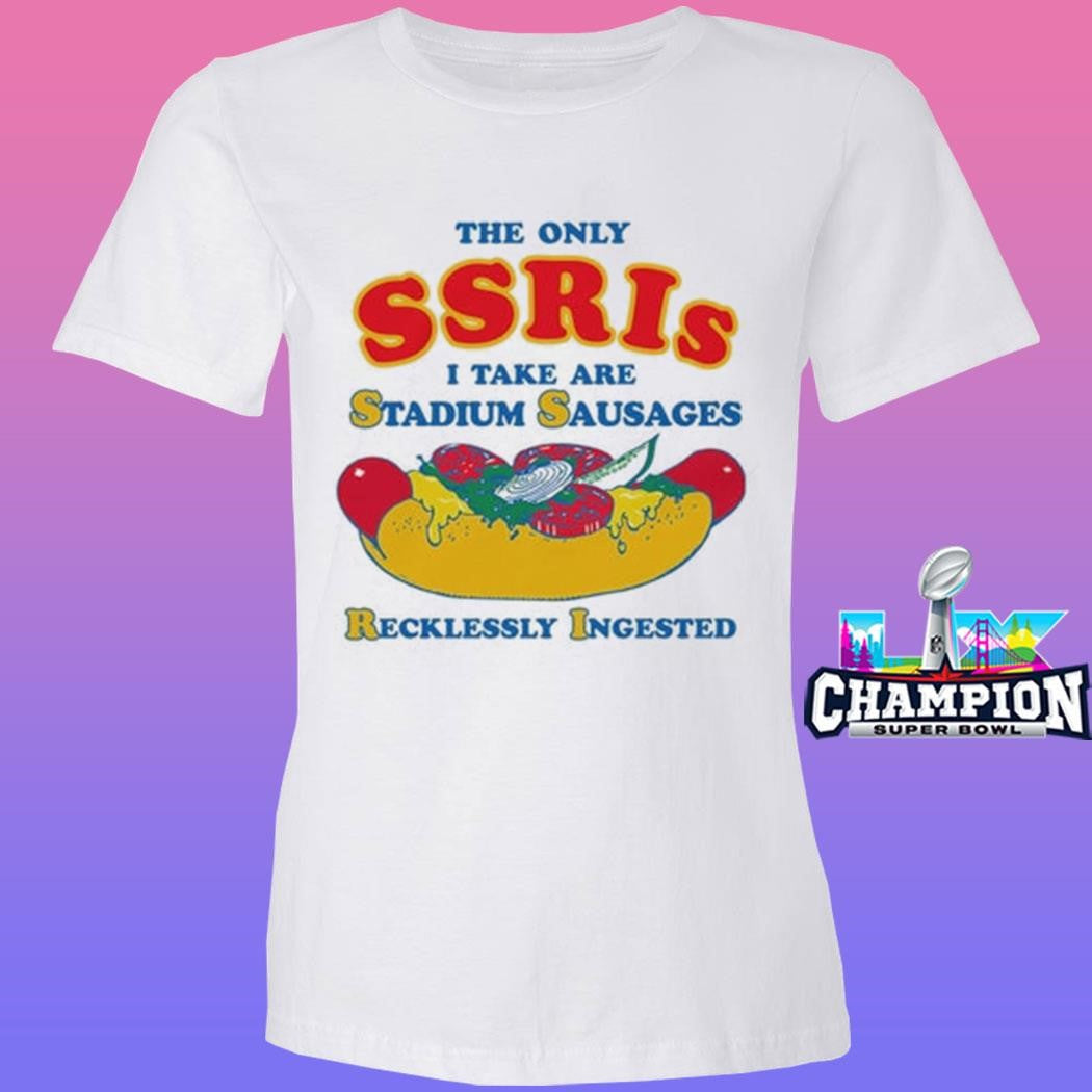 The Only Ssris I Take Are Stadium Sausages Recklessly Ingested Shirt