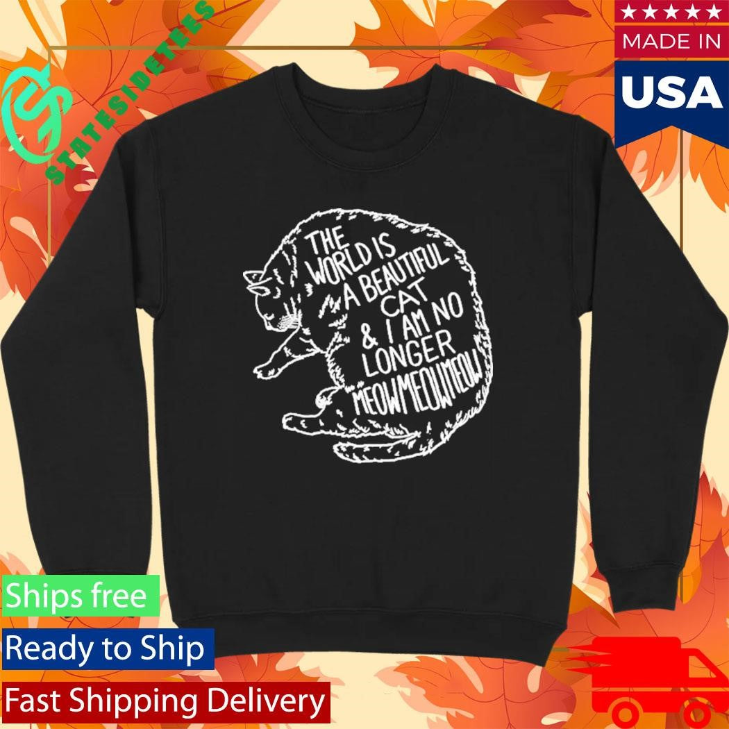 The World Is A Beautiful Place And I Am No Longer Afraid To Die Meow Meow Meow Cat Shirt