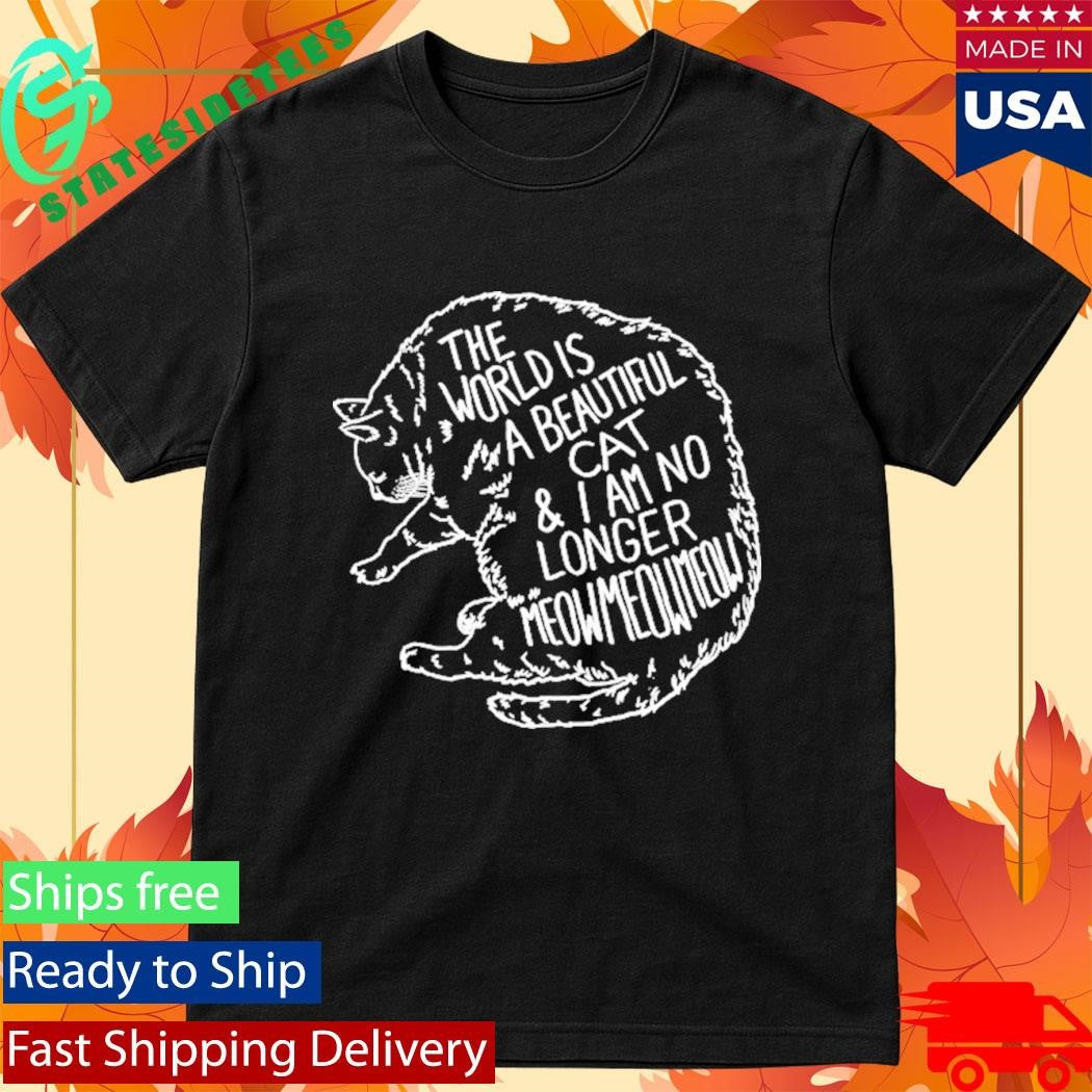 The World Is A Beautiful Place And I Am No Longer Afraid To Die Meow Meow Meow Cat Shirt