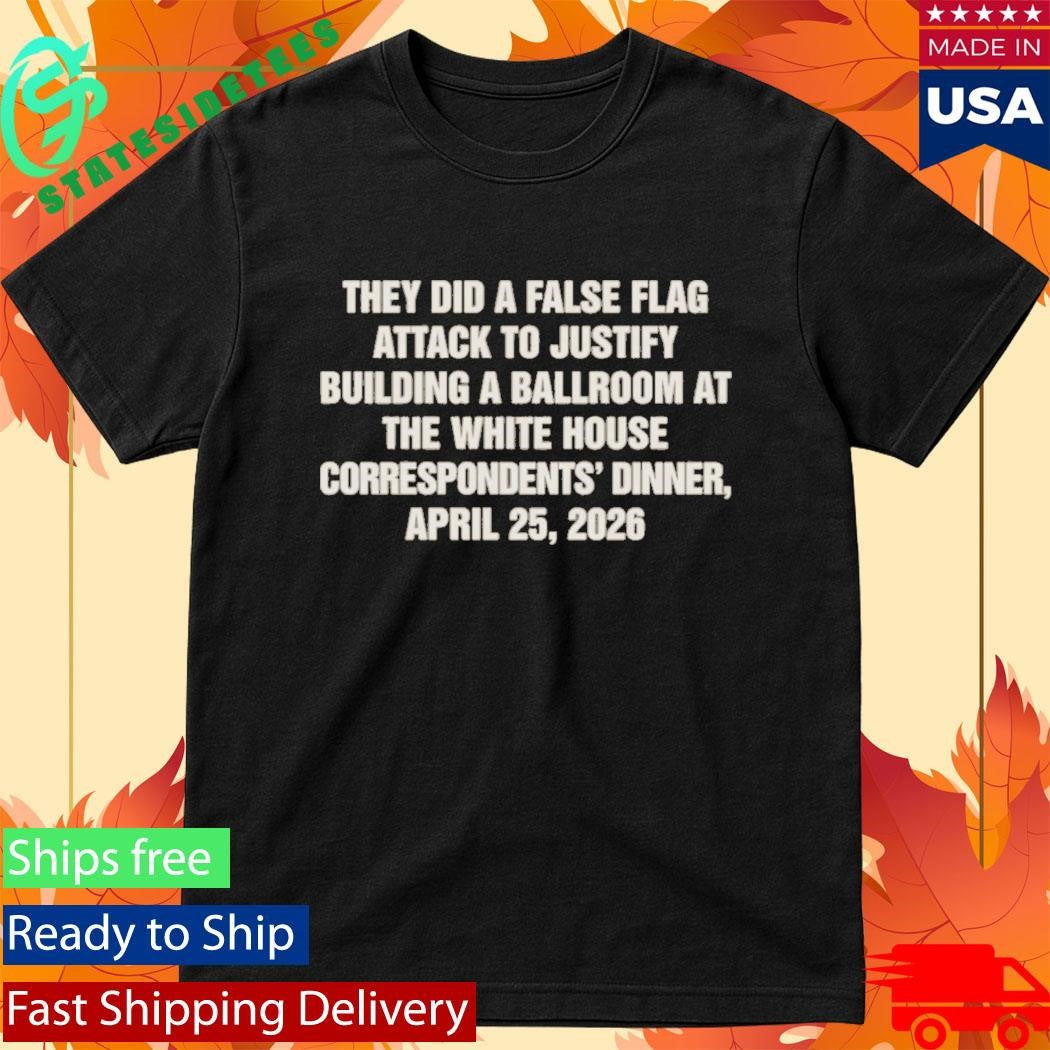 They Did A False Flag Attack In Order To Justify Building A Ballroom At The White House Shirt
