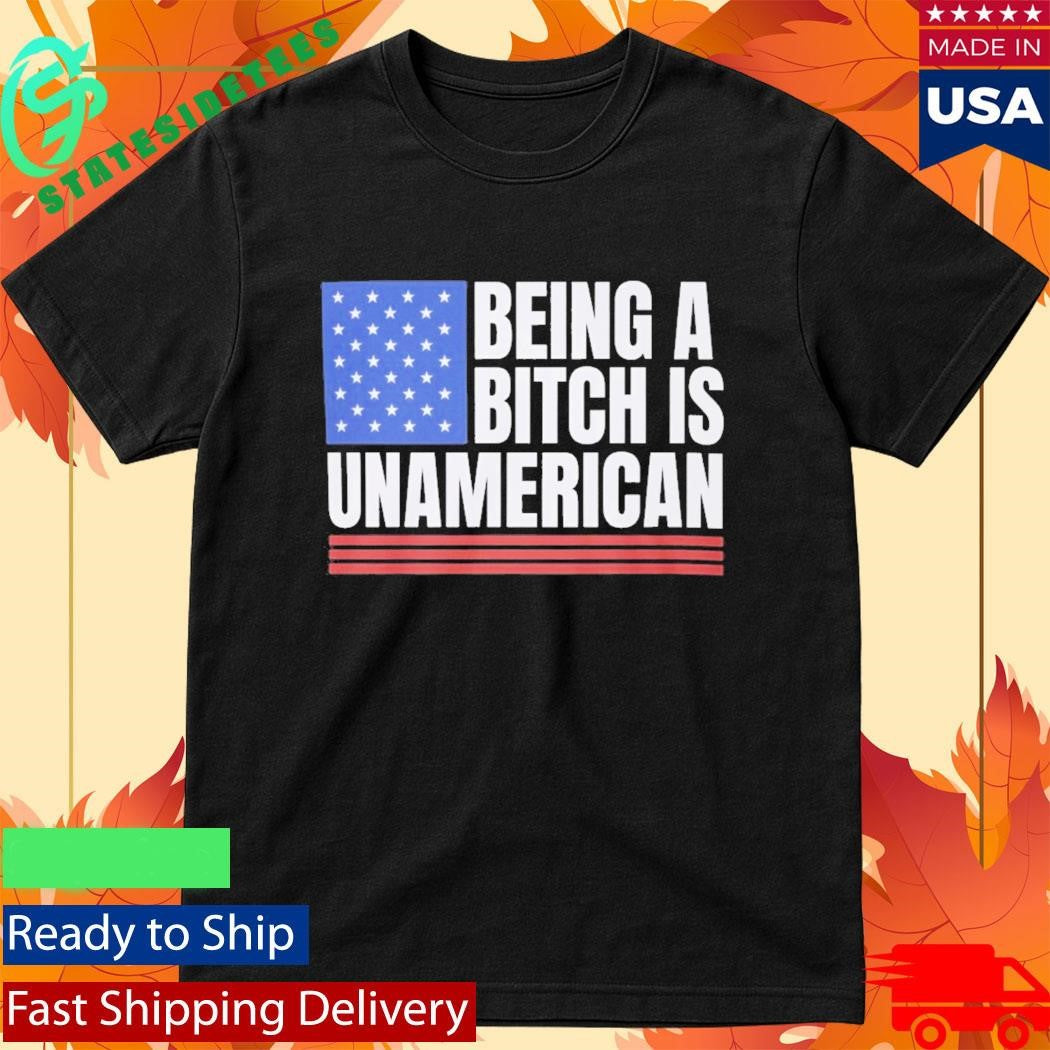 This Being A Bitch Is Unamerican Shirt