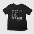 This Is My Life No Family No Girl No Kids This Is All I Do Shirt
