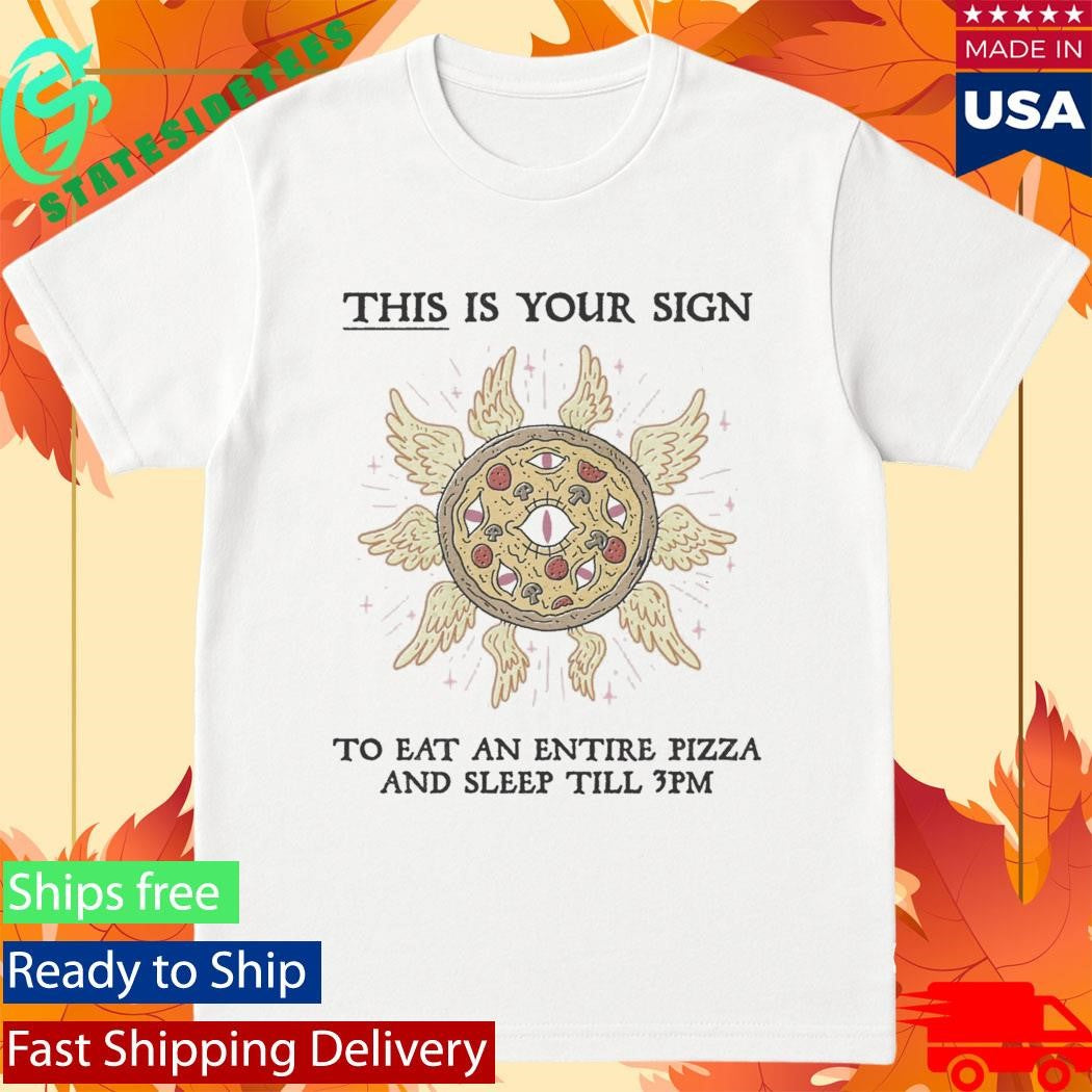 This Is Your Sign To Eat An Entire Pizza Shirt