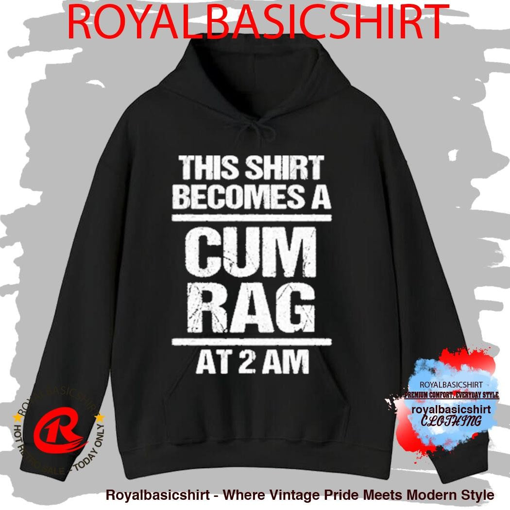 This Shirt Becomes A Cum Rag At 2 Am Shirt