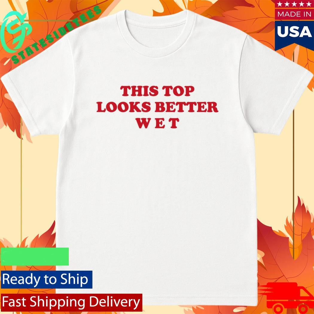This Top Looks Better Wet Shirt
