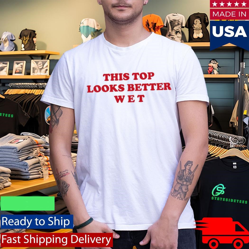 This Top Looks Better Wet Shirt