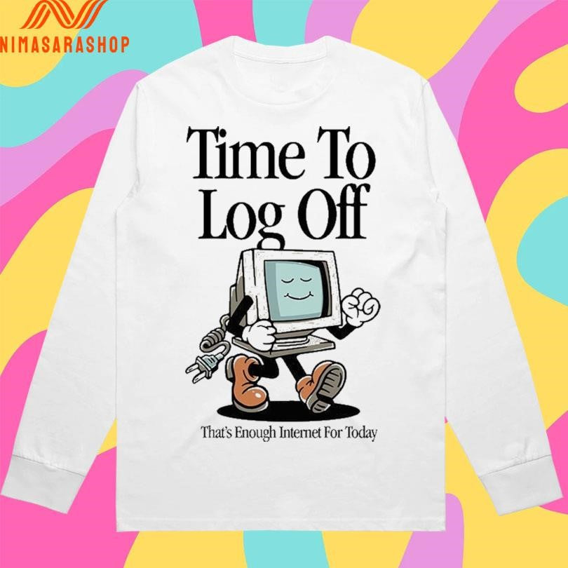 Time To Log Off That’s Enough Internet For Today Shirts