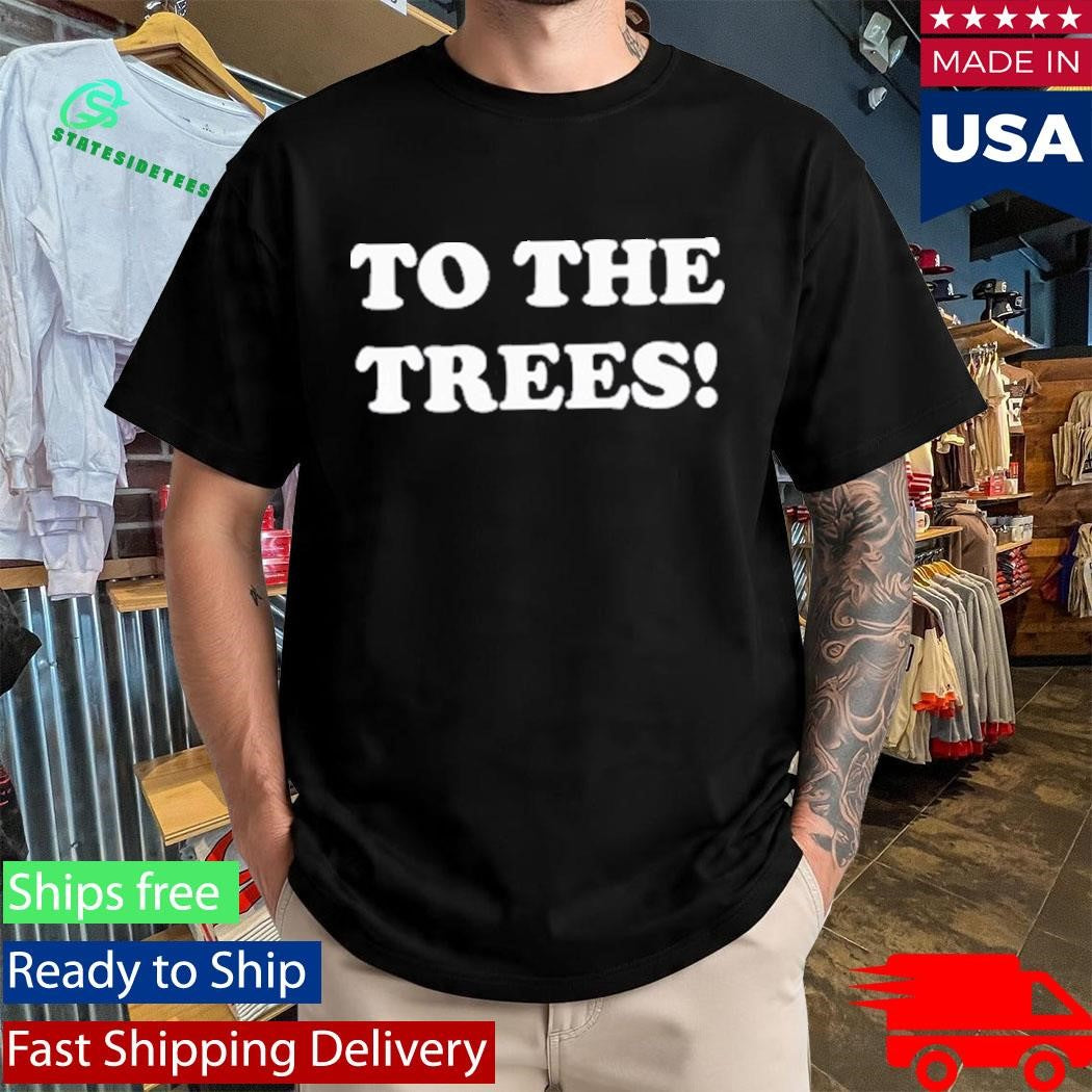 To The Trees Shirt