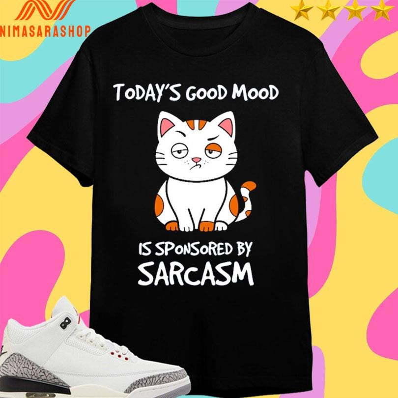 Today’s Good Mood Is Sponsored By Sarcasm Shirts