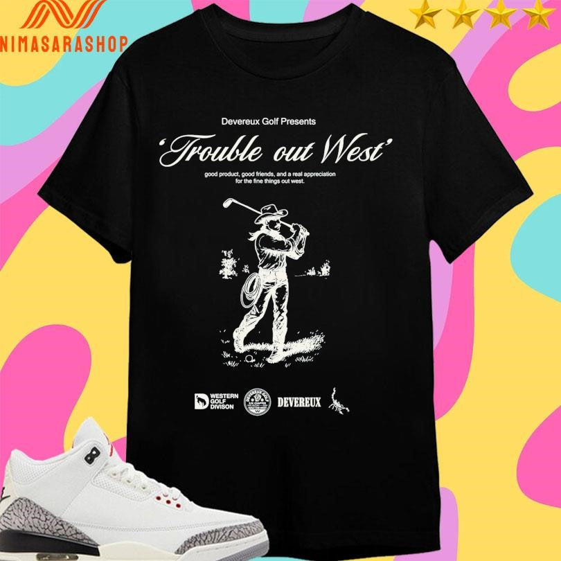 Trouble Out West Good Product Good Friends And A Real Appreciation For The Fine Things Out West Cowboy Golf Shirts
