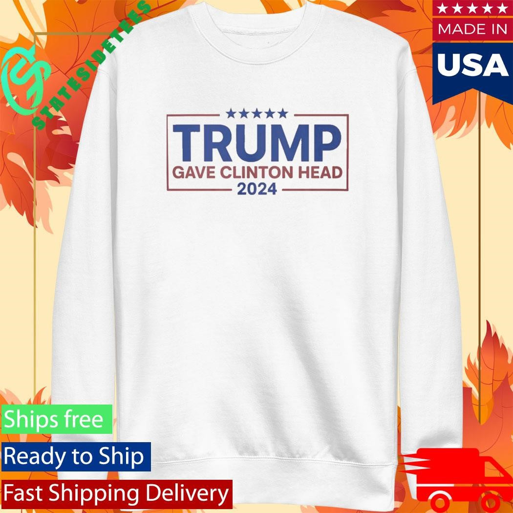 Trump Gave Clinton Head – Bold Political Statement Shirt