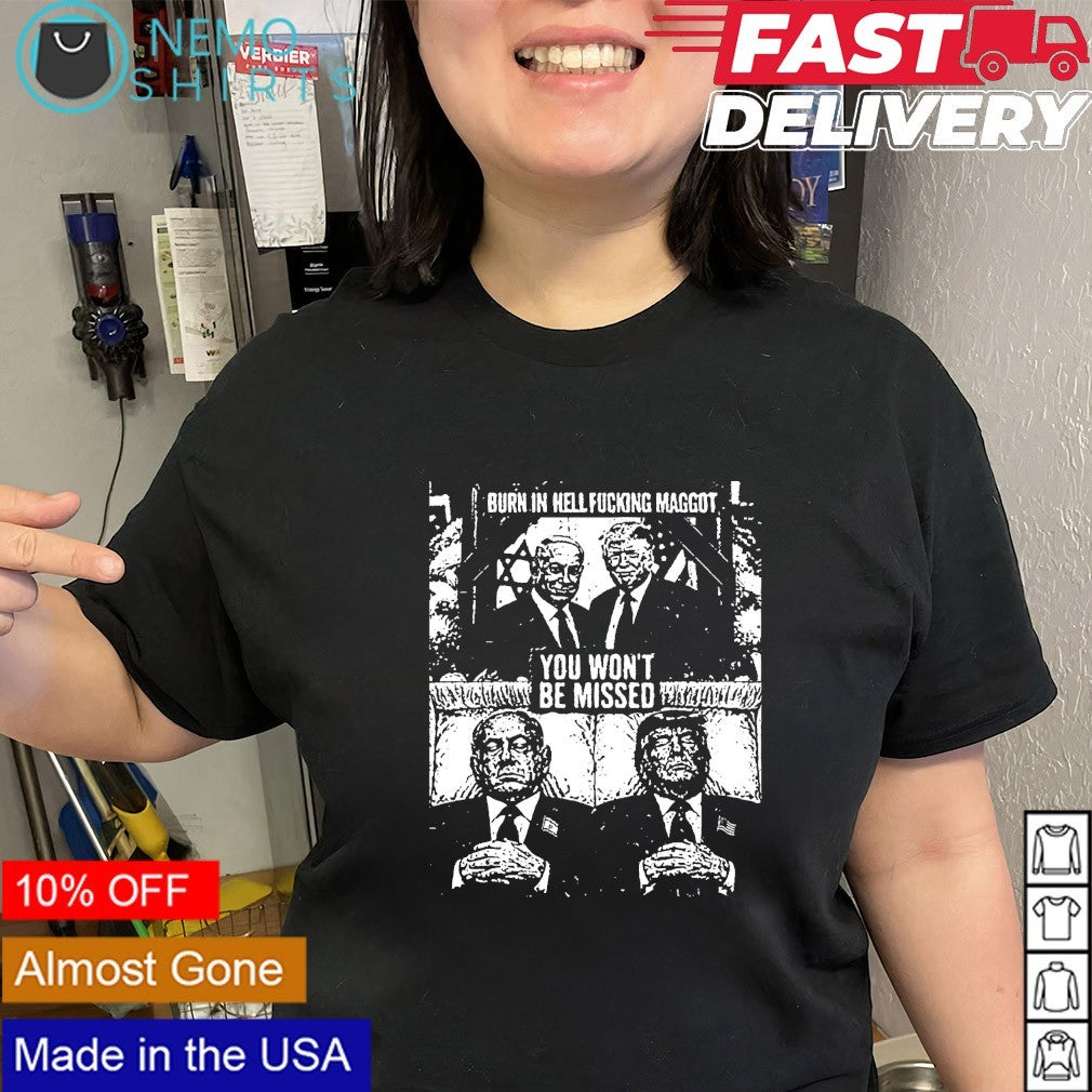 Trump and Netanyahu burn in hell fucking maggot you won’t may be missed shirt