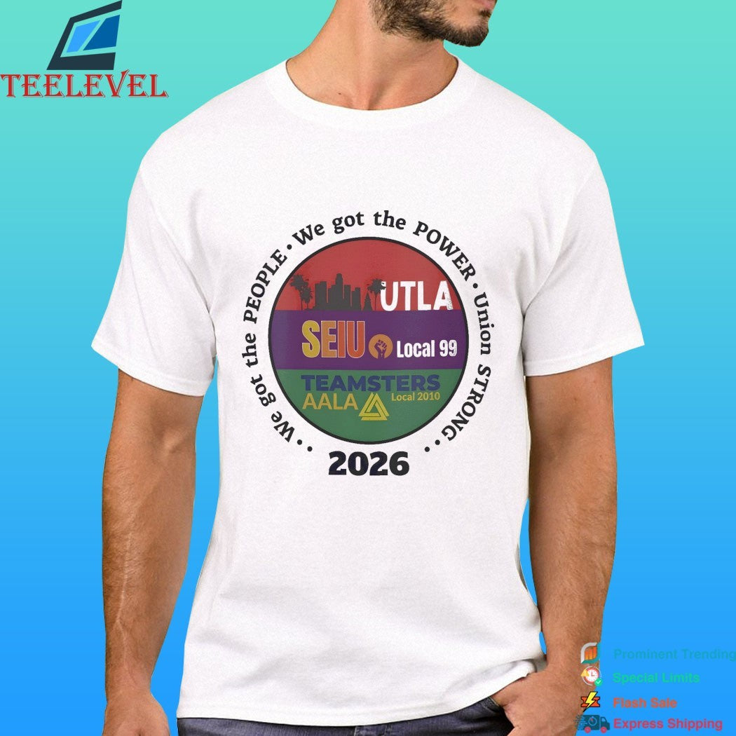 Utla Seiu Local 99 Teamsters Aala Local 2010 We Got The People Union Strong 2026 Shirt
