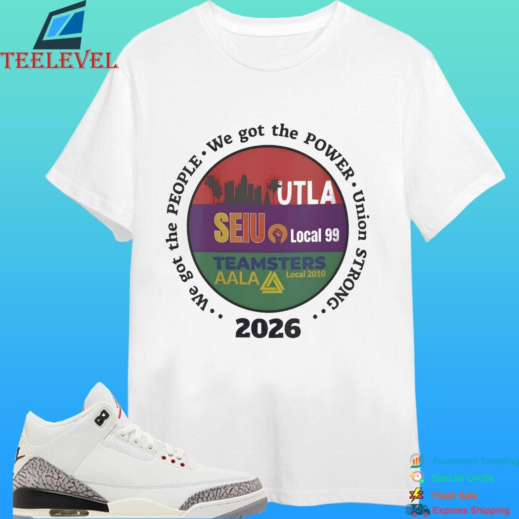 Utla Seiu Local 99 Teamsters Aala Local 2010 We Got The People Union Strong 2026 Shirt