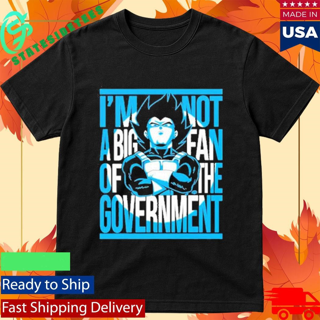 Vegeta I Am Not A Big Fan Of The Government Shirt