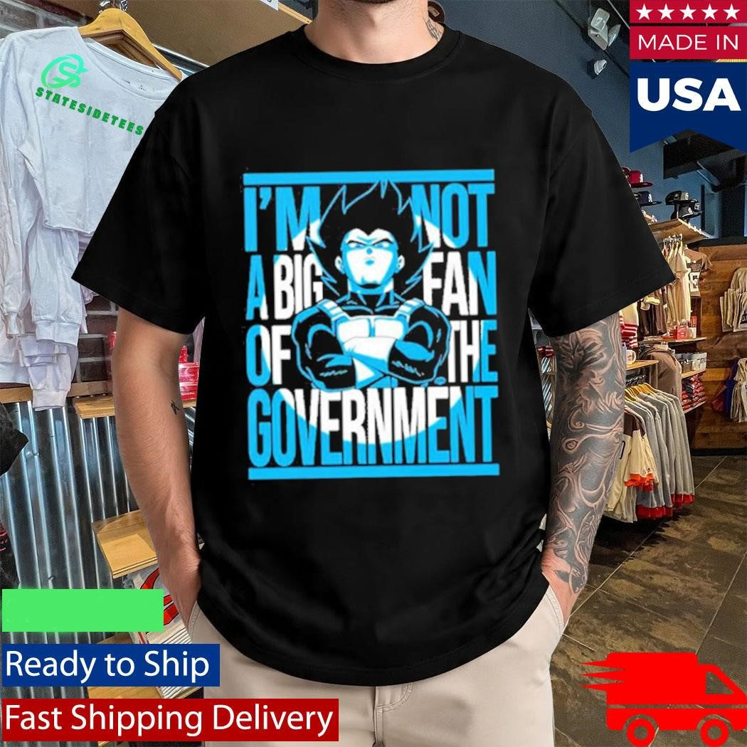 Vegeta I Am Not A Big Fan Of The Government Shirt