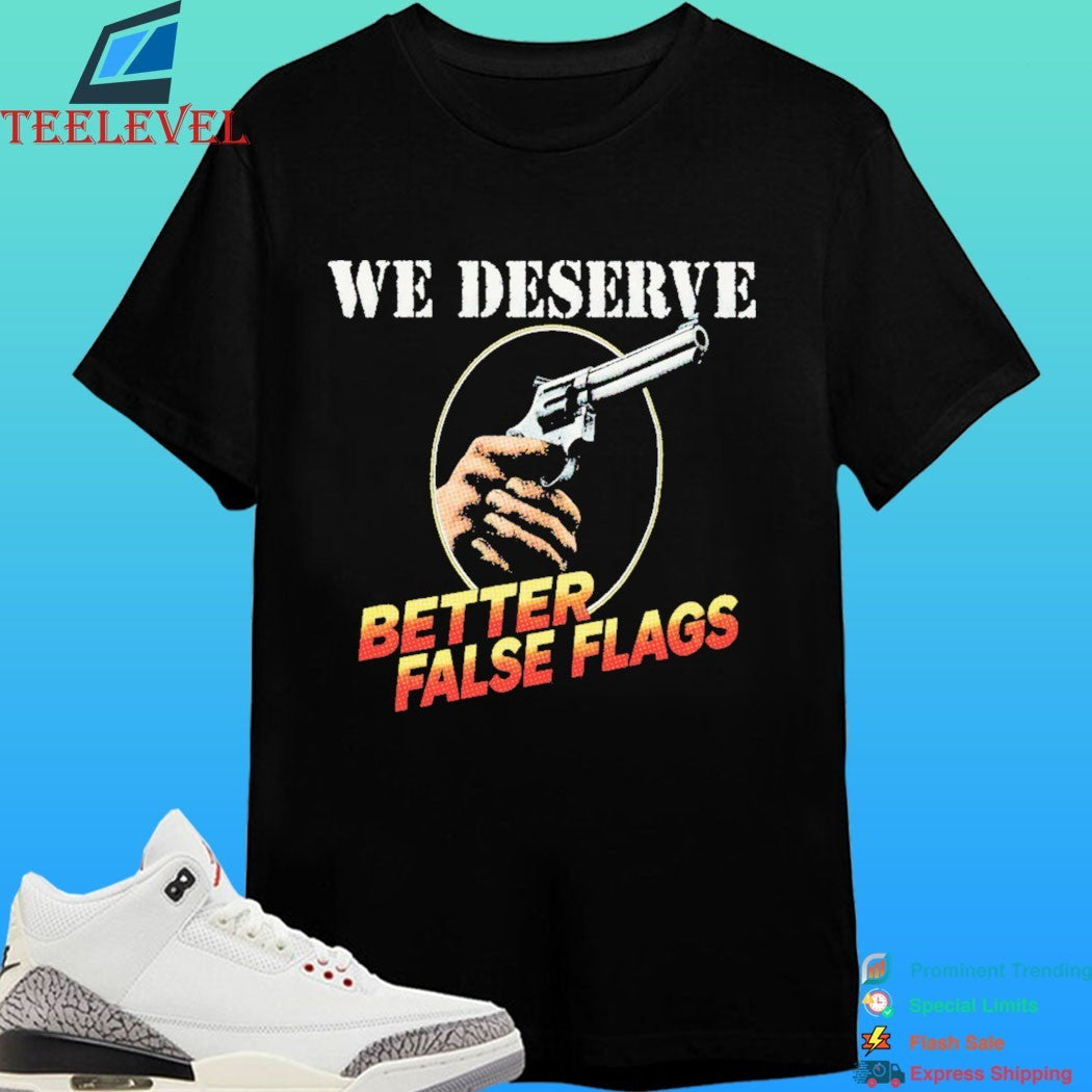 We Deserve Better False Flags Shirt