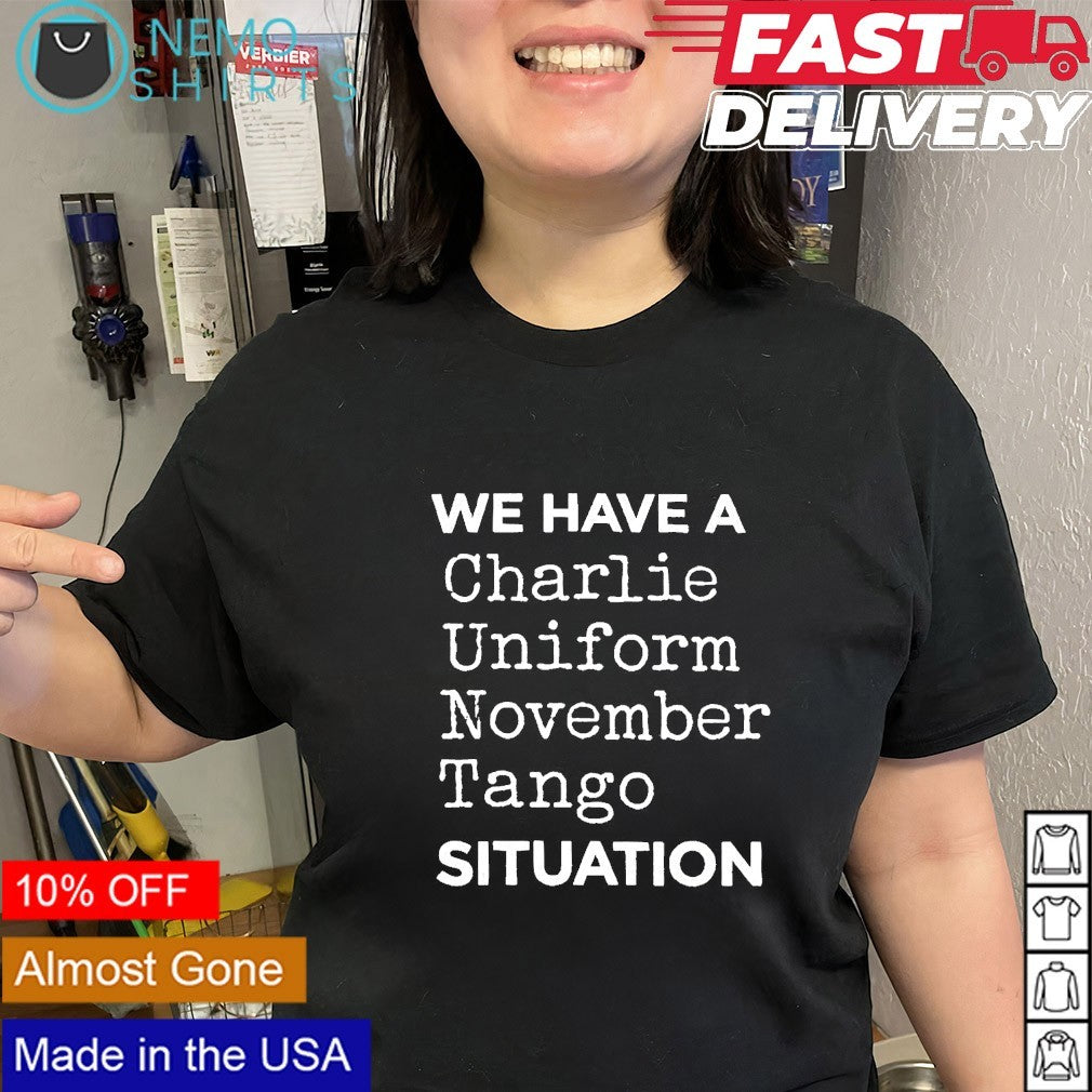 We have a Charlie uniform november tango situation quote shirt