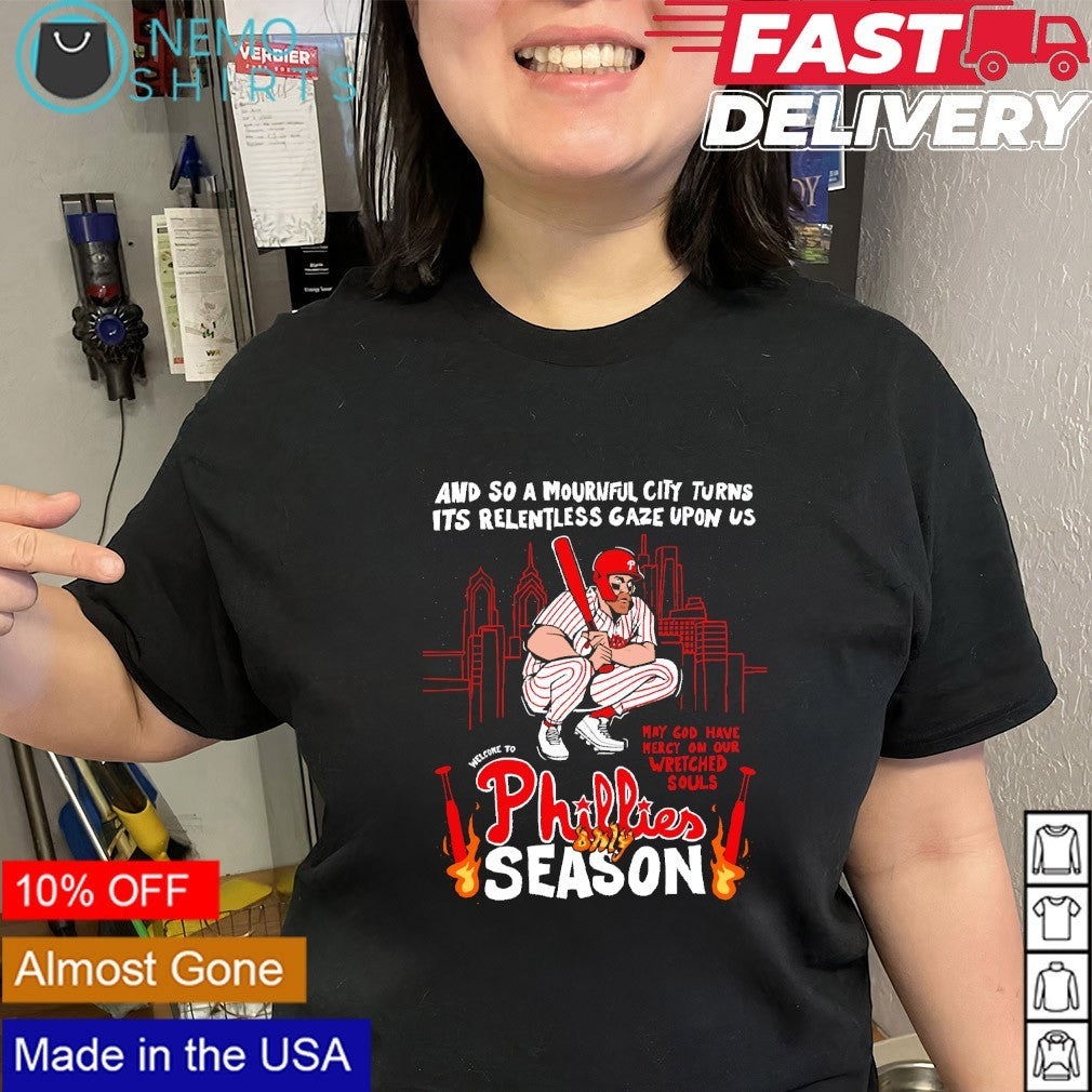Welcome to Philadelphia Phillies season and so a mournful city turns its relentless gaze upon us shirt