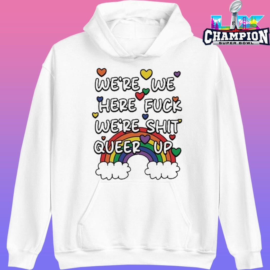 We’re We Here Fuck We’re Shit Queer Up Shirt