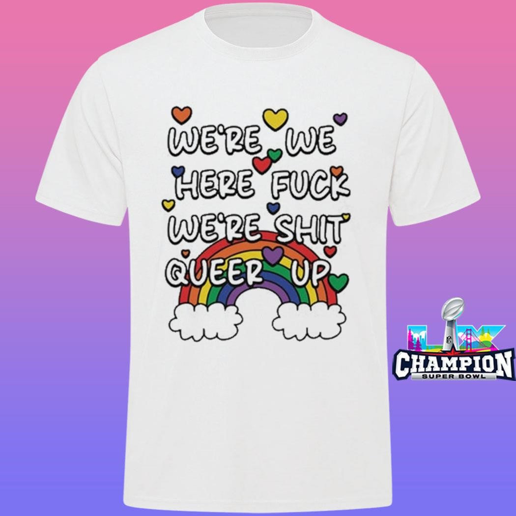 We’re We Here Fuck We’re Shit Queer Up Shirt