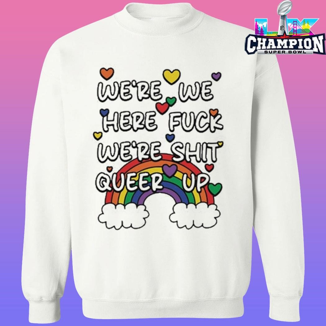 We’re We Here Fuck We’re Shit Queer Up Shirt