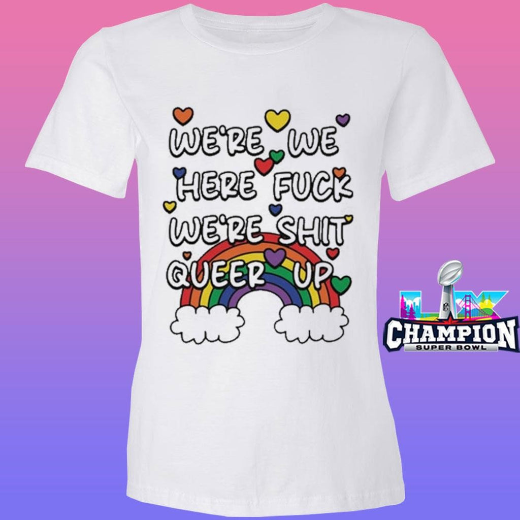 We’re We Here Fuck We’re Shit Queer Up Shirt