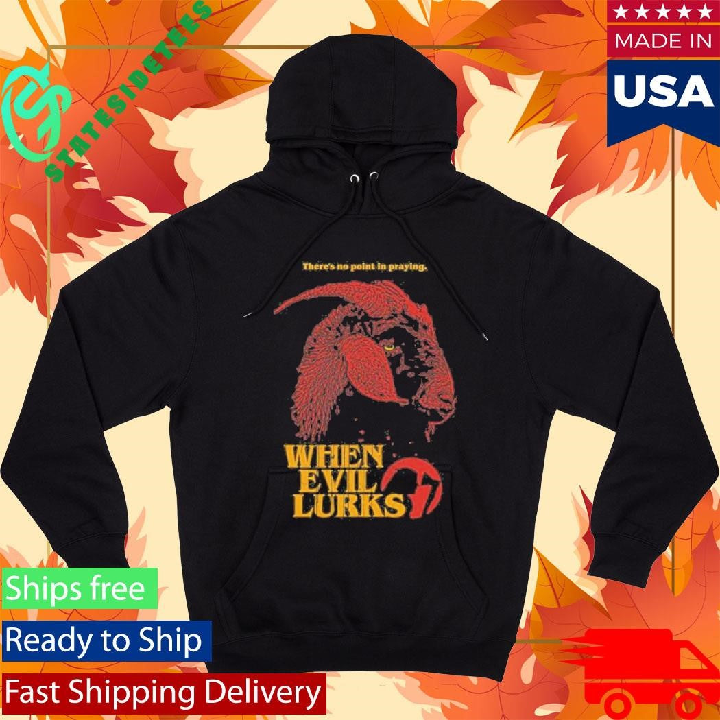 When Evil Lurks No Point In Praying Shirt