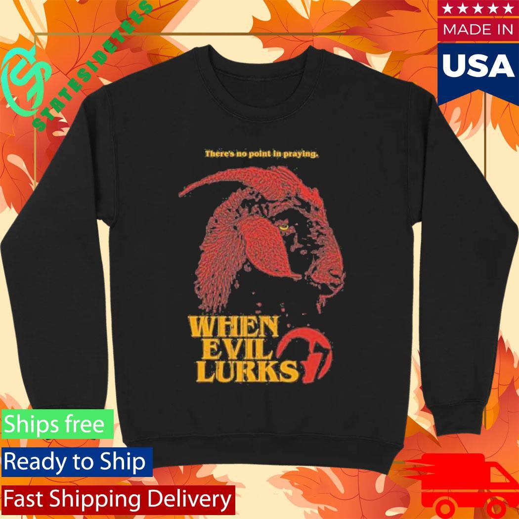 When Evil Lurks No Point In Praying Shirt