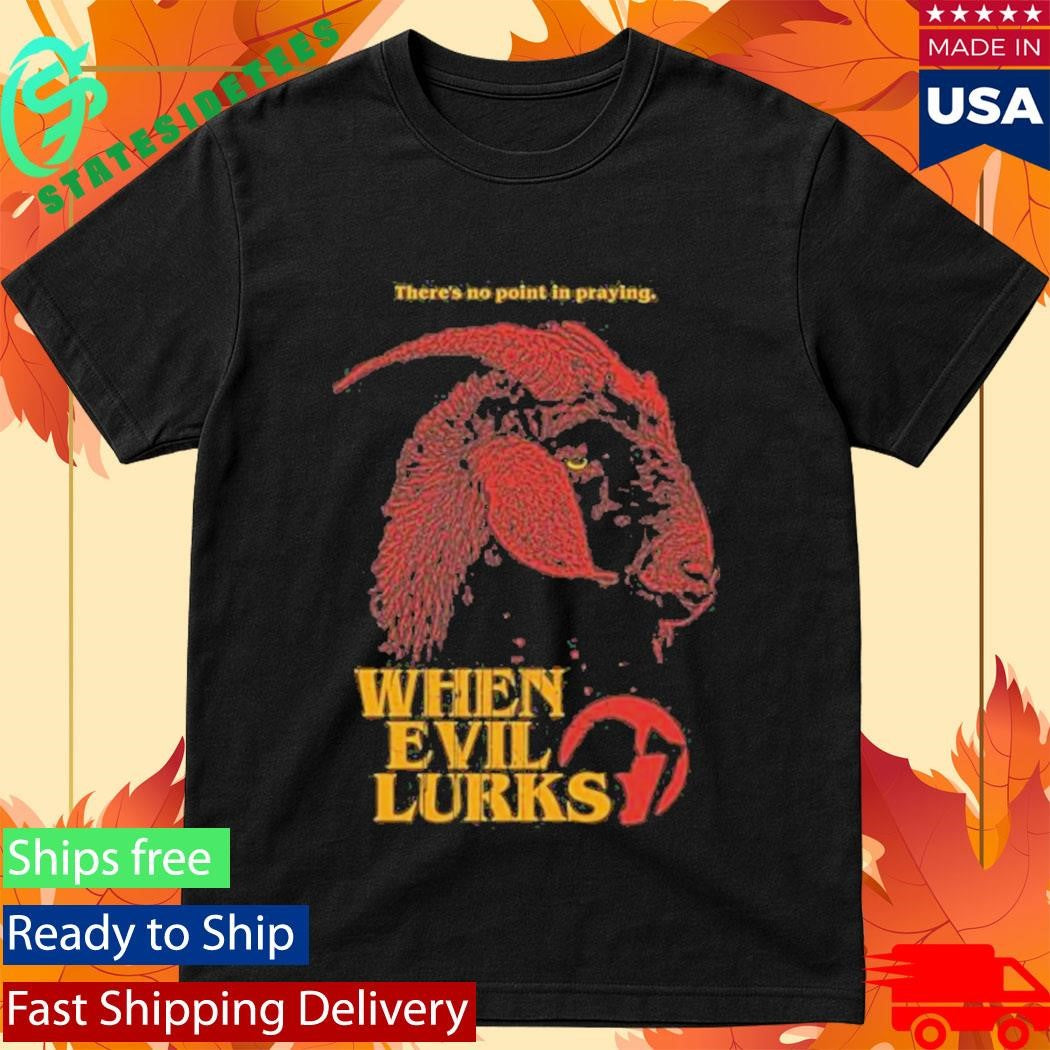When Evil Lurks No Point In Praying Shirt