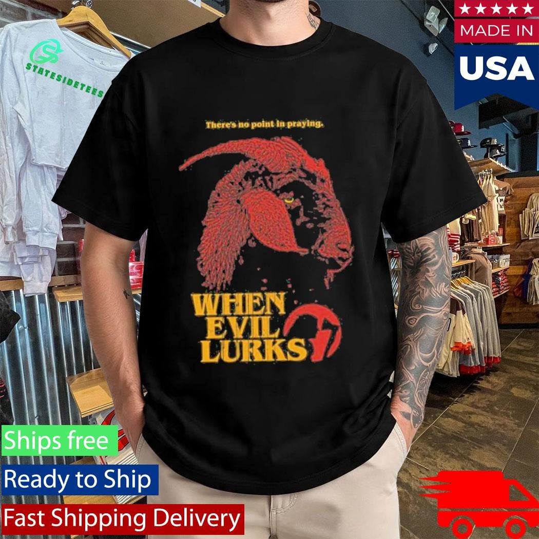 When Evil Lurks No Point In Praying Shirt