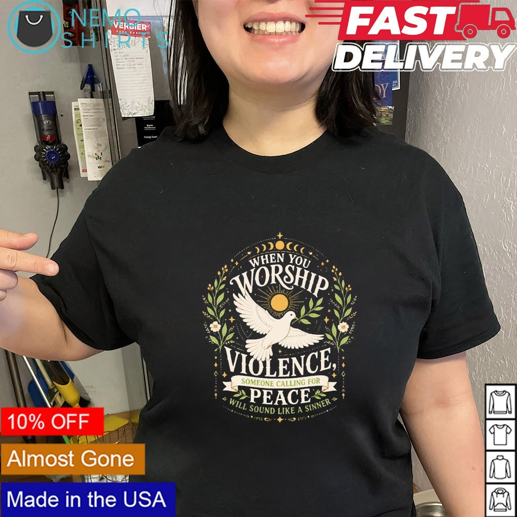 When you worship violence someone calling for peace dove shirt