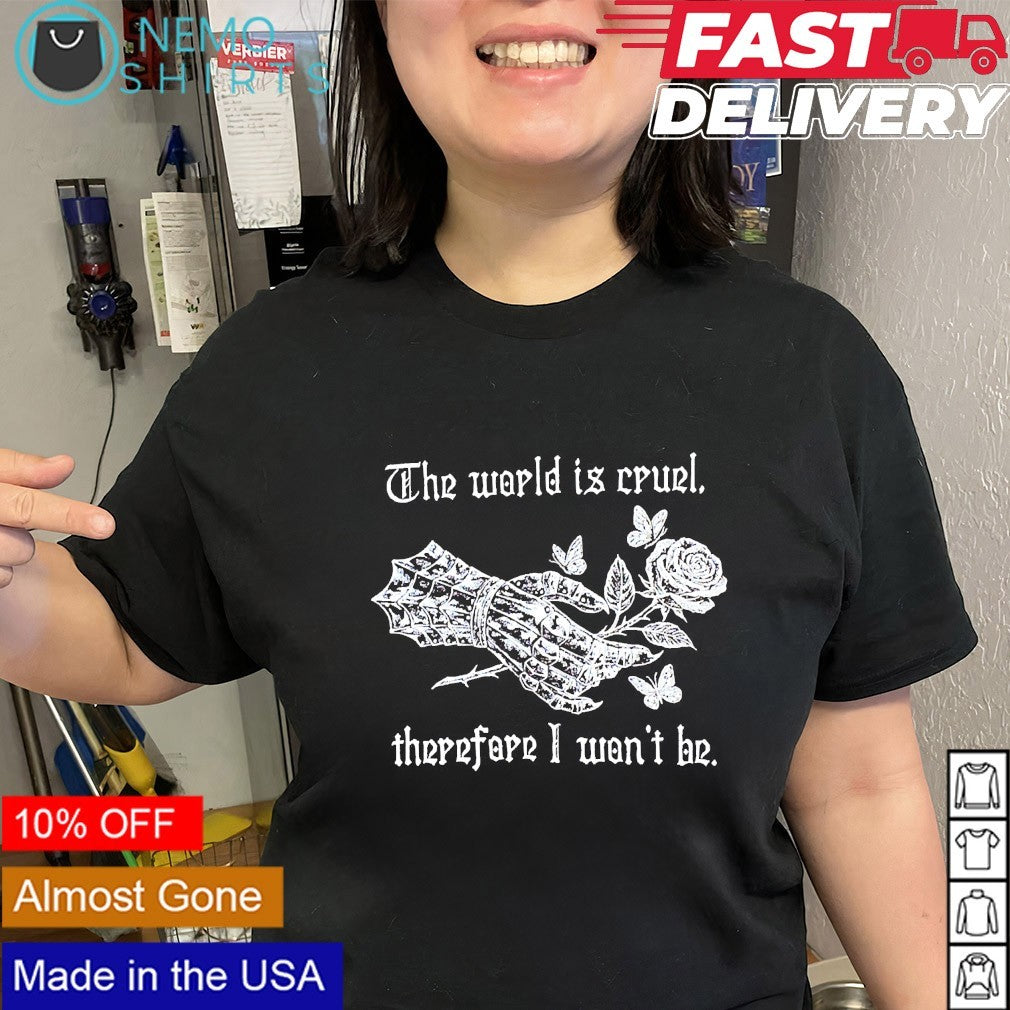 The world is cruel therefore I won’t be shirt