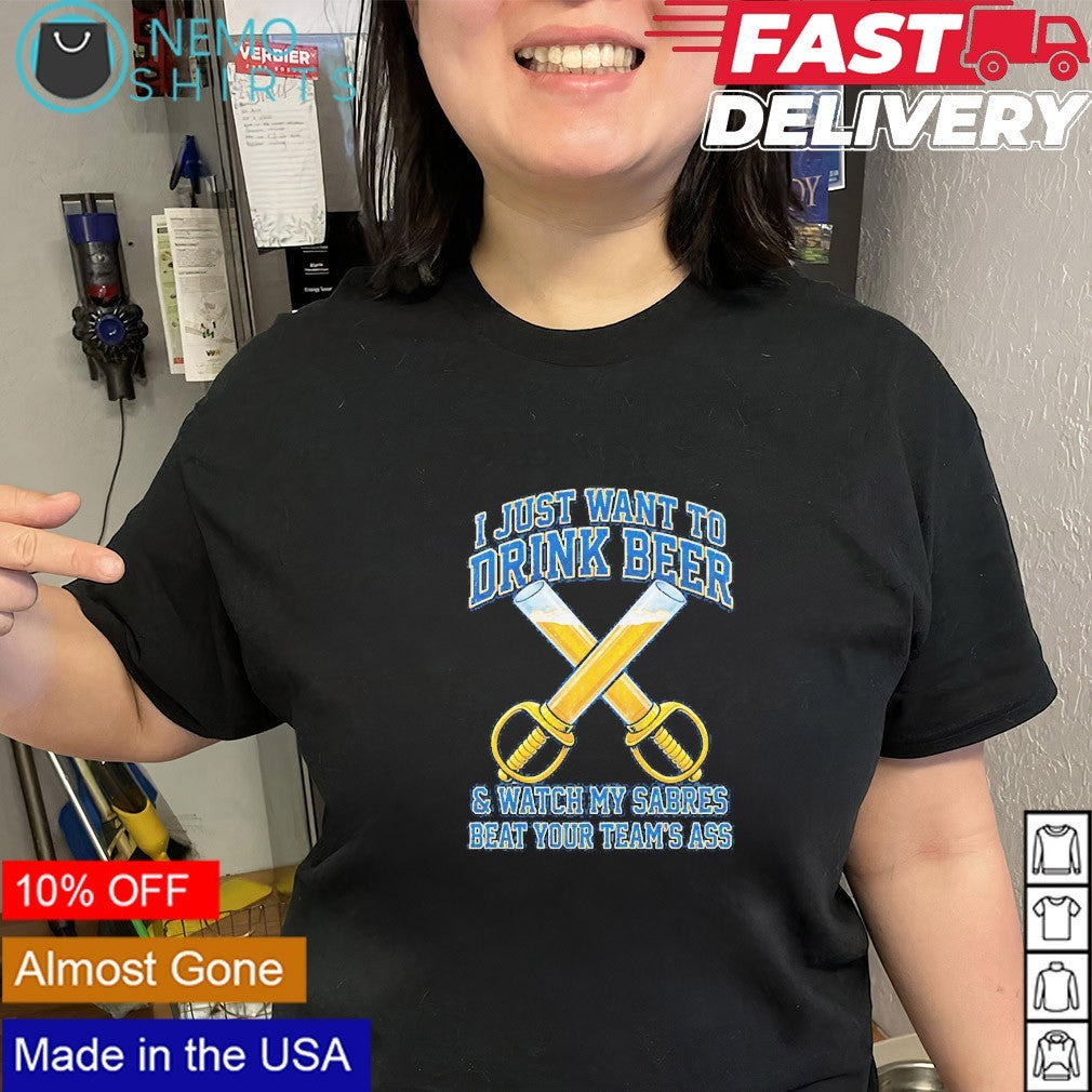 I just want to drink beer and watch my Sabres beat ypur team’s ass shirt