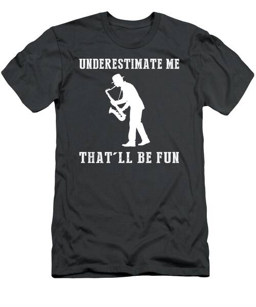 Jazz Up Your Style With Saxophone Underestimate Me Thatll Be Fun Tee T-Shirt
