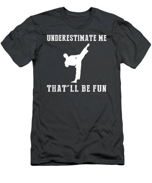 Kick Up The Fun With Taekwondo Underestimate Me Thatll Be Fun Gear T-Shirt