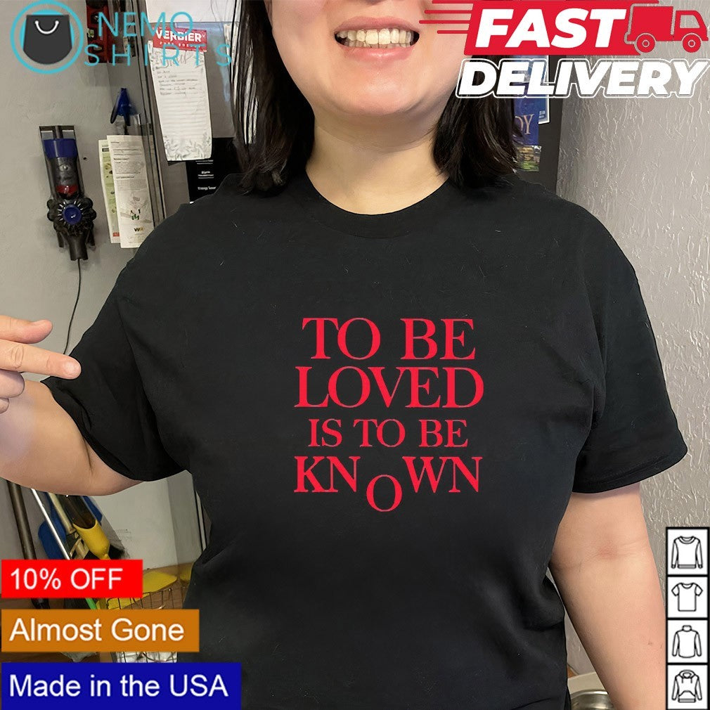 To be loved is to be known shirt