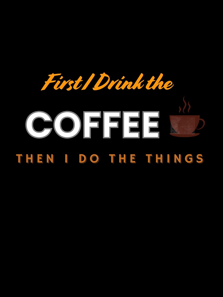 Funny First I Drink The Coffee Then I Do The Things T-Shirt. by MNX