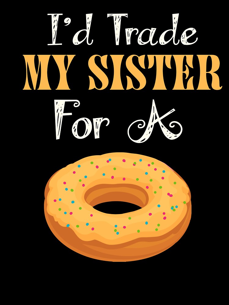 I'd Trade My Sister For A Donut T Shirt Donut Shirt by chihai