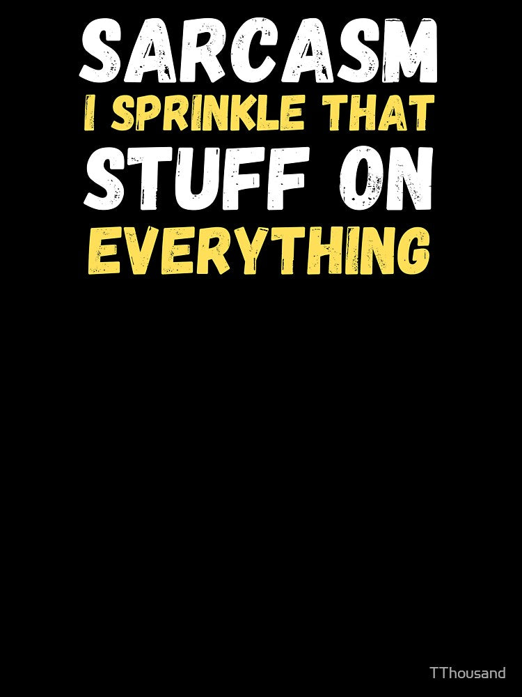 SARCASM I SPRINKLE THAT STUFF ON EVERYTHING by TThousand