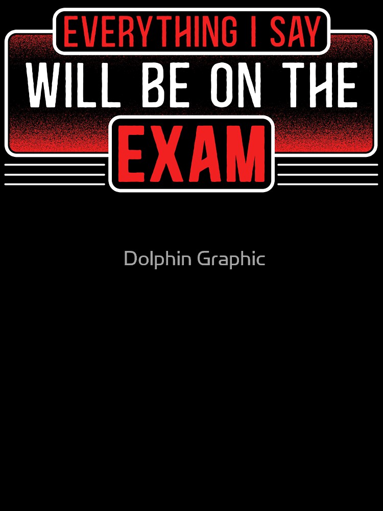 Teachers Shirt - Everything I Say Will be On The Exam gifts from Students, funny Teacher quotes, Proud  Dad Mom Teacher by Dolphin Graphic