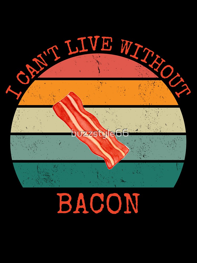 I Can't Live Without Bacon by buzzstyle66
