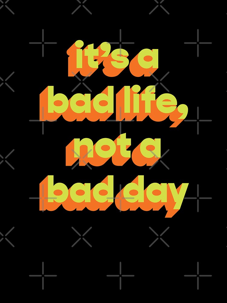 It's a bad life, not a bad day  |  Funny dark humor unmotivated quote by Magic Mango
