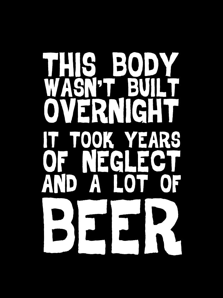 This Body Wasn't Built Overnight - Beer by casestees